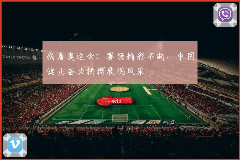 我看奥运会:赛场精彩不断,中国健儿奋力拼搏展现风采