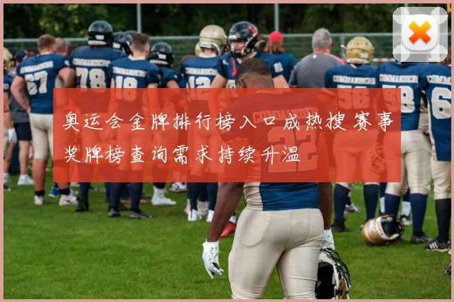 奥运会金牌排行榜入口成热搜 赛事奖牌榜查询需求持续升温