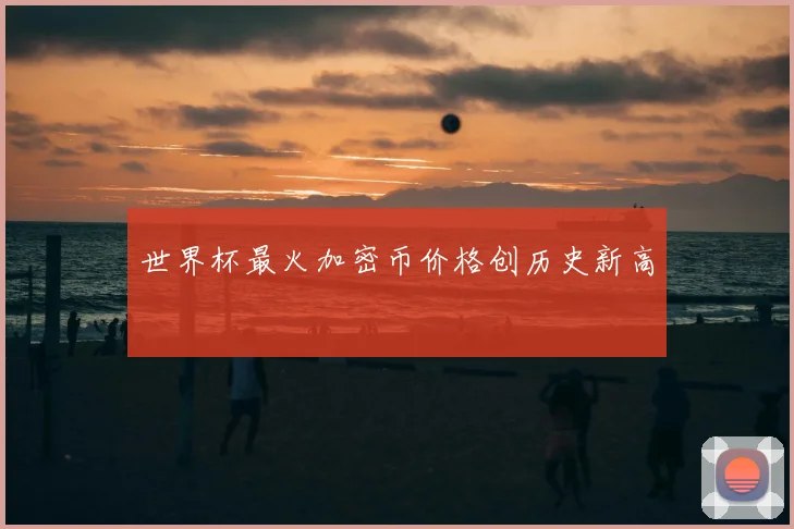 世界杯最火加密币价格创历史新高