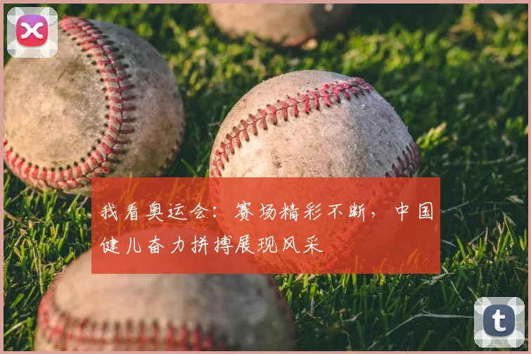 我看奥运会：赛场精彩不断，中国健儿奋力拼搏展现风采