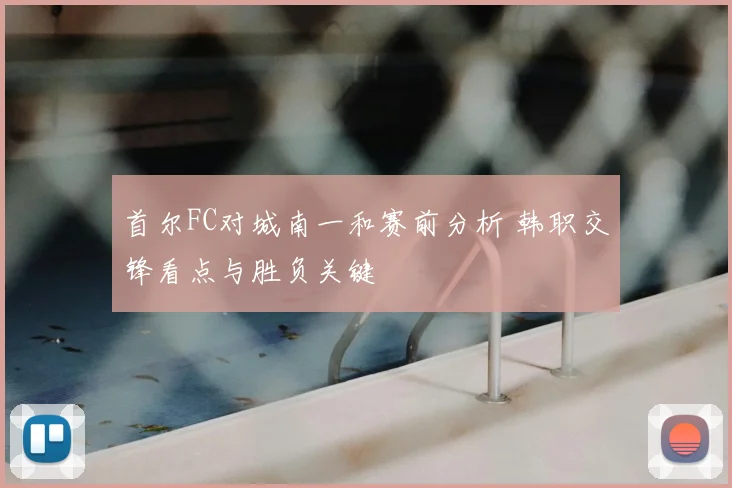 首尔FC对城南一和赛前分析 韩职交锋看点与胜负关键