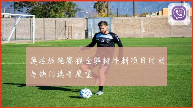 奥运短跑赛程全解析冲刺项目时刻与热门选手展望