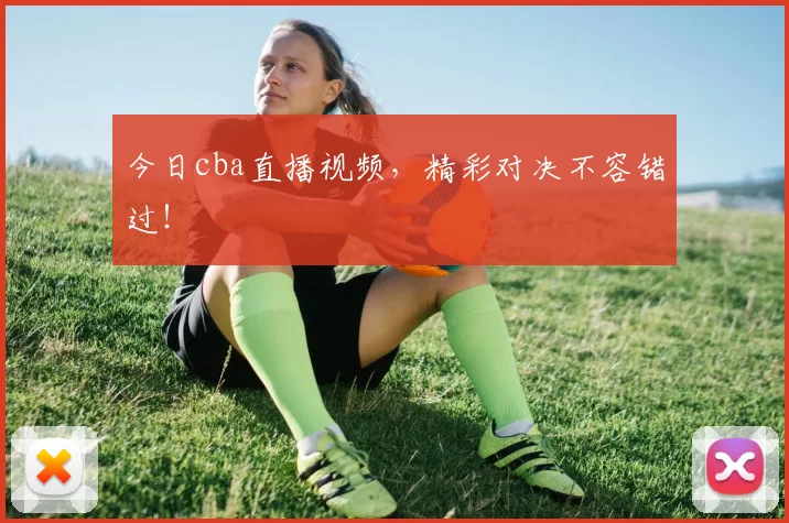 今日cba直播视频，精彩对决不容错过！