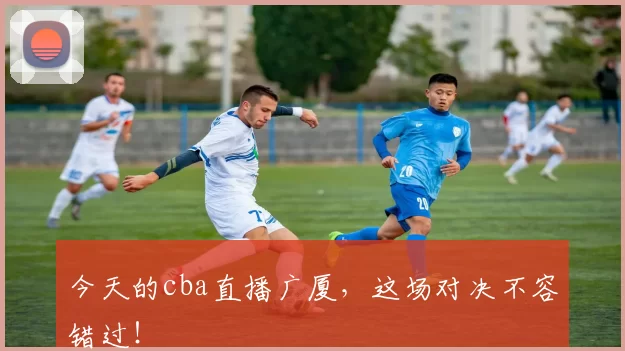 今天的cba直播广厦，这场对决不容错过！
