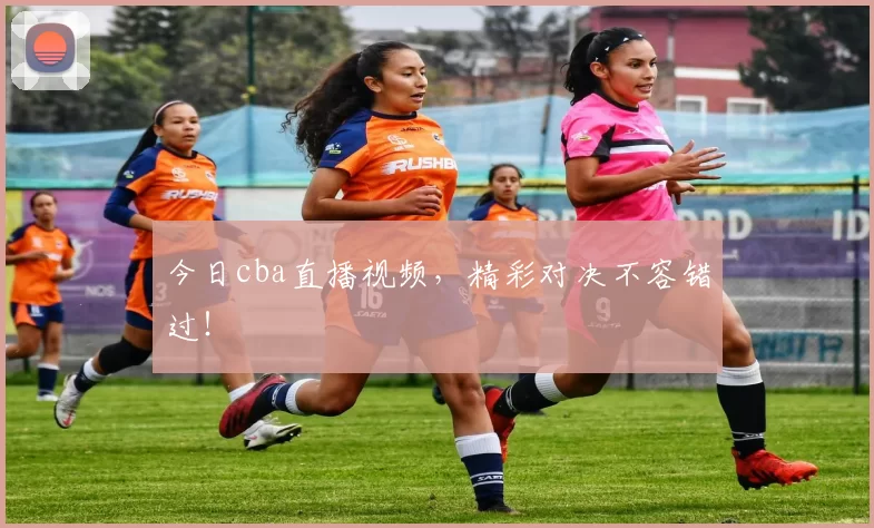今日cba直播视频，精彩对决不容错过！