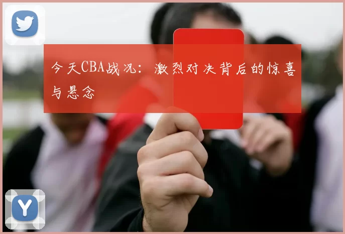 今天CBA战况：激烈对决背后的惊喜与悬念